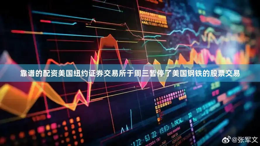 靠谱的配资美国纽约证券交易所于周三暂停了美国钢铁的股票交易