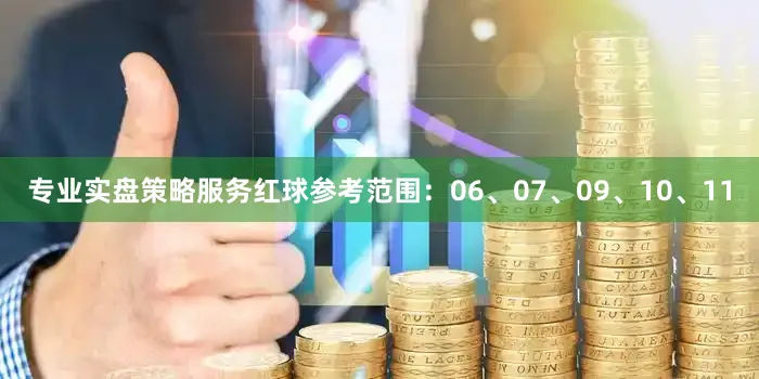 专业实盘策略服务红球参考范围：06、07、09、10、11