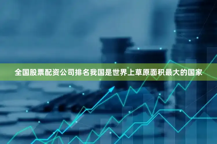 全国股票配资公司排名我国是世界上草原面积最大的国家