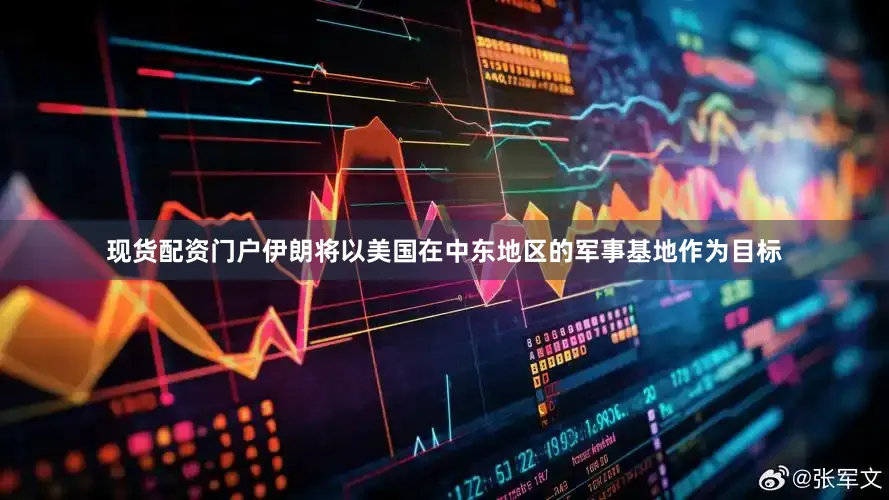 现货配资门户伊朗将以美国在中东地区的军事基地作为目标