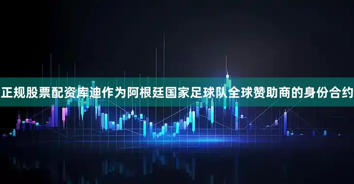 正规股票配资库迪作为阿根廷国家足球队全球赞助商的身份合约