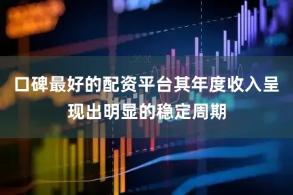 口碑最好的配资平台其年度收入呈现出明显的稳定周期