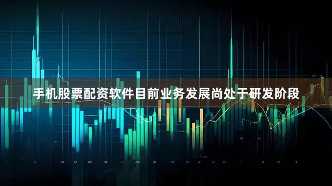 手机股票配资软件目前业务发展尚处于研发阶段