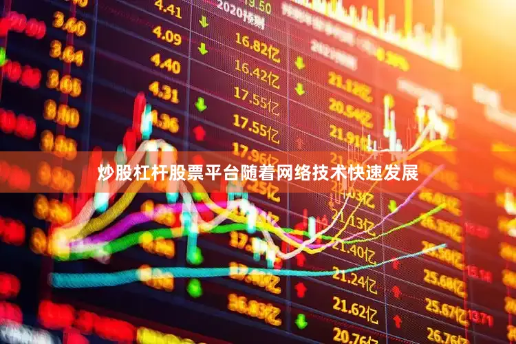 炒股杠杆股票平台随着网络技术快速发展