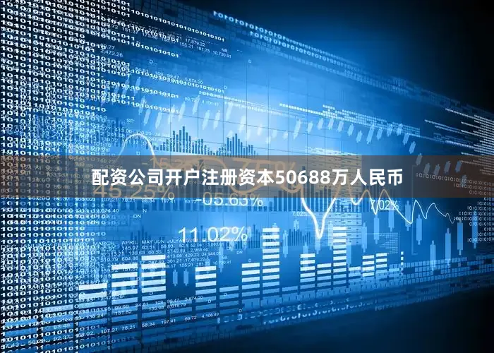配资公司开户注册资本50688万人民币