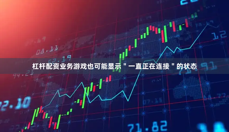 杠杆配资业务游戏也可能显示＂一直正在连接＂的状态