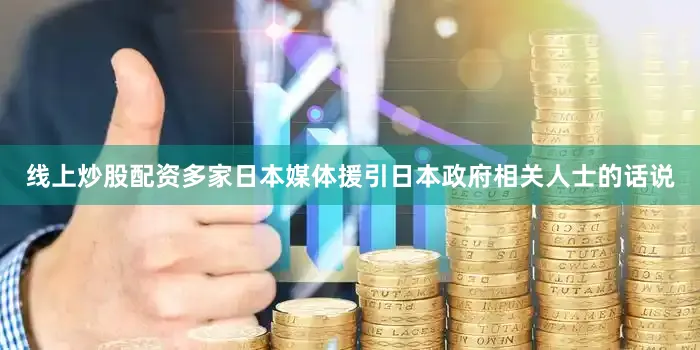 线上炒股配资　　多家日本媒体援引日本政府相关人士的话说