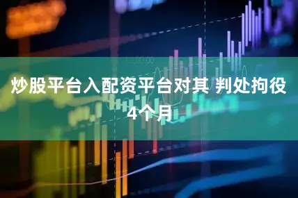 炒股平台入配资平台对其 判处拘役4个月