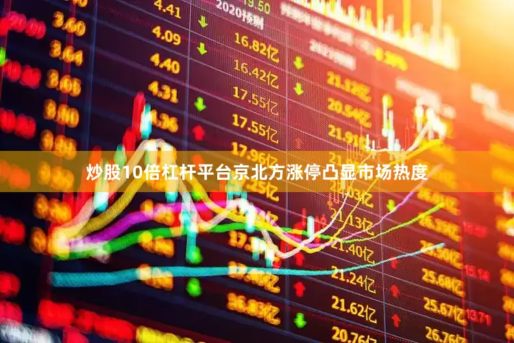 炒股10倍杠杆平台京北方涨停凸显市场热度