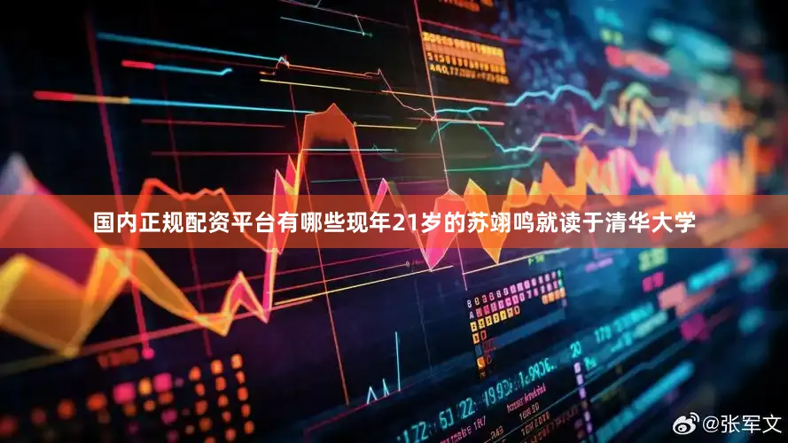 国内正规配资平台有哪些现年21岁的苏翊鸣就读于清华大学