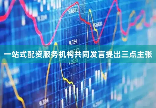 一站式配资服务机构　　共同发言提出三点主张