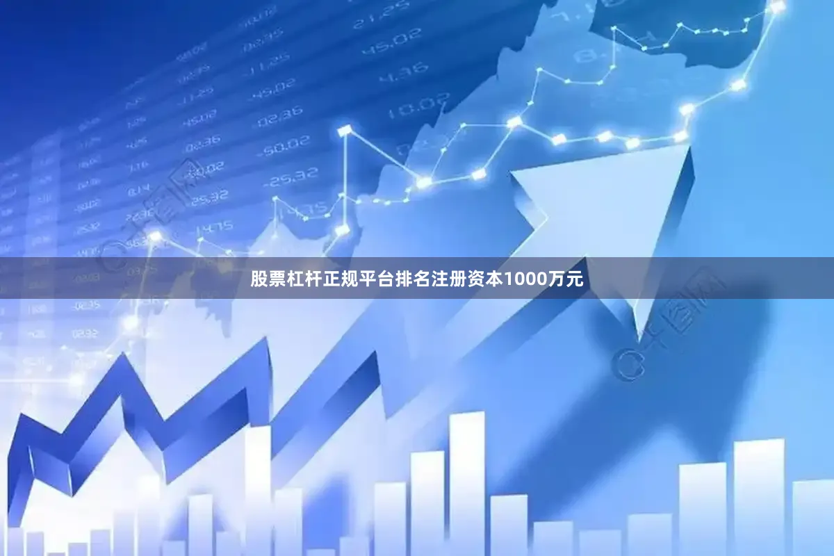 股票杠杆正规平台排名注册资本1000万元