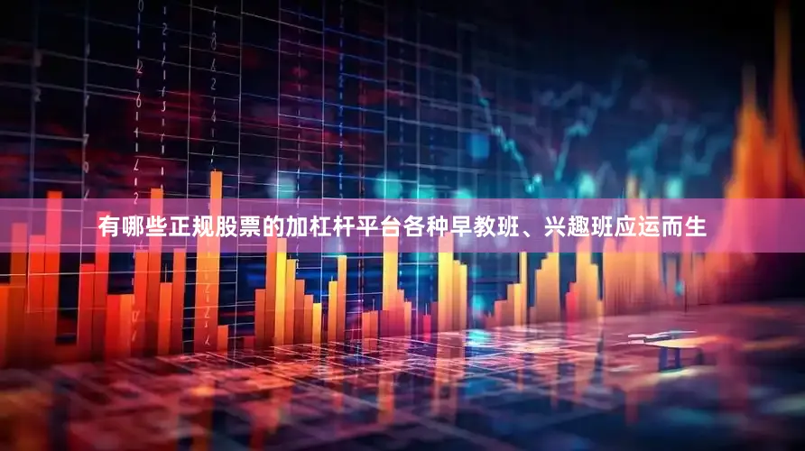 有哪些正规股票的加杠杆平台各种早教班、兴趣班应运而生