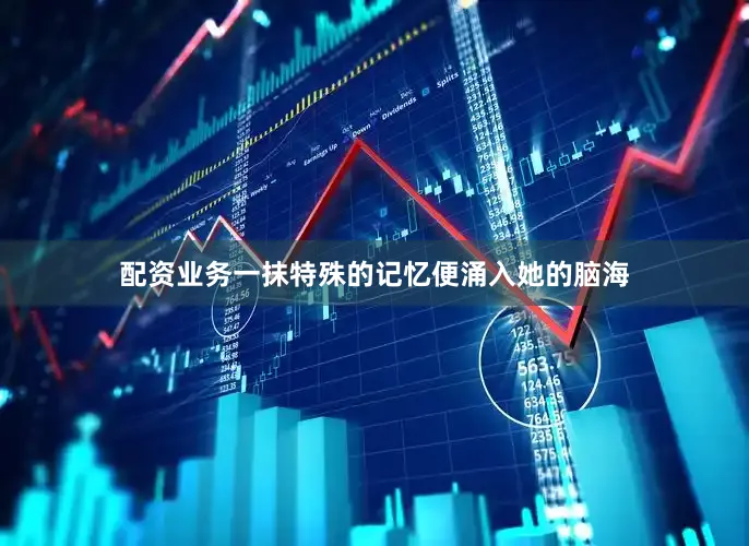 配资业务一抹特殊的记忆便涌入她的脑海