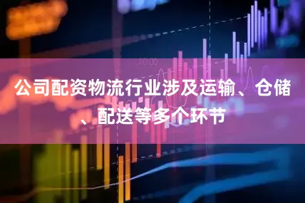 公司配资物流行业涉及运输、仓储、配送等多个环节