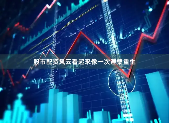 股市配资风云看起来像一次涅槃重生