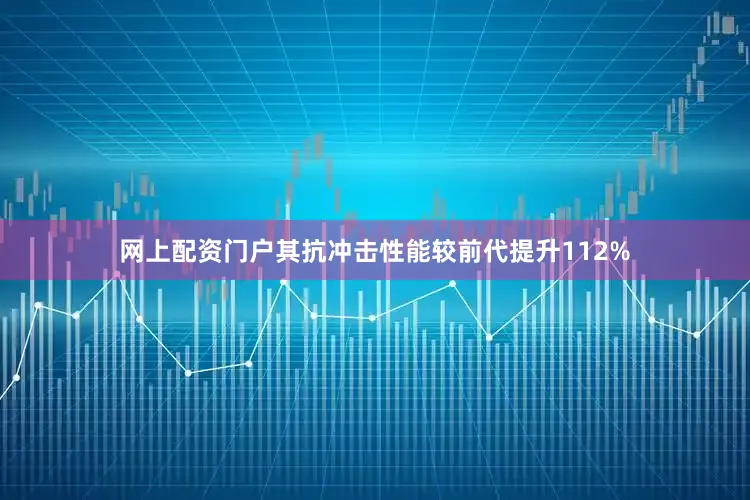 网上配资门户其抗冲击性能较前代提升112%