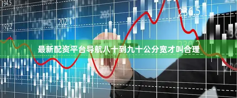 最新配资平台导航八十到九十公分宽才叫合理