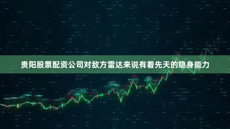 贵阳股票配资公司对敌方雷达来说有着先天的隐身能力