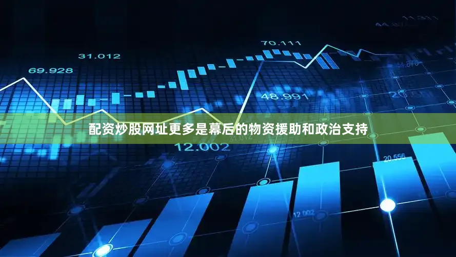 配资炒股网址更多是幕后的物资援助和政治支持
