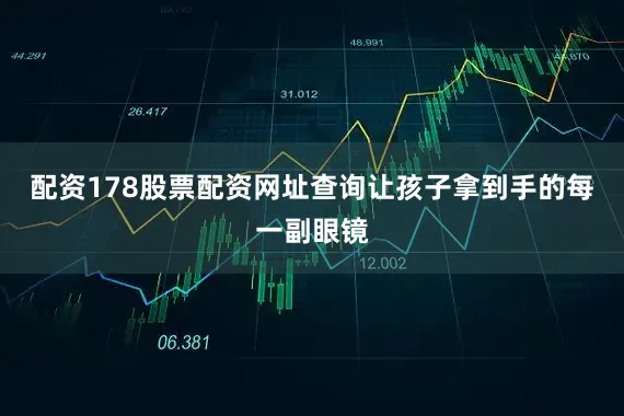 配资178股票配资网址查询让孩子拿到手的每一副眼镜