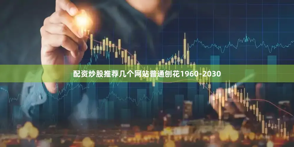 配资炒股推荐几个网站普通刨花1960-2030