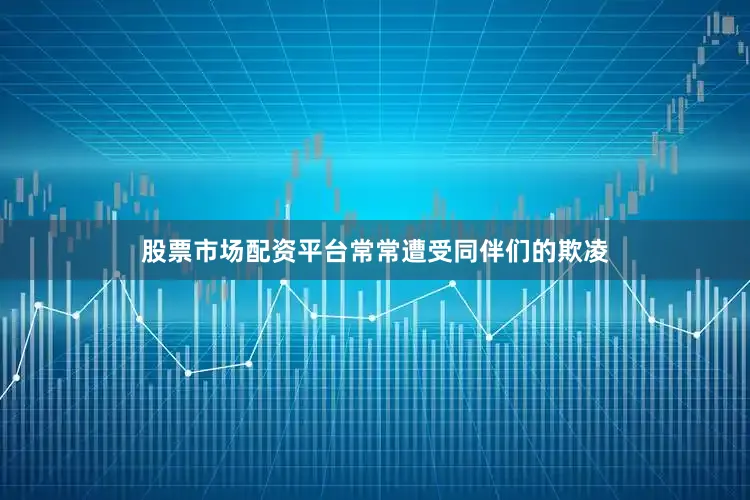 股票市场配资平台常常遭受同伴们的欺凌