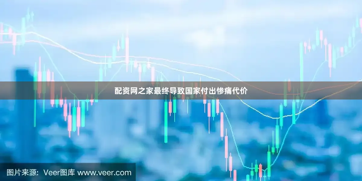 配资网之家最终导致国家付出惨痛代价