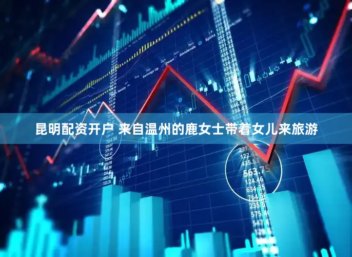 昆明配资开户 来自温州的鹿女士带着女儿来旅游