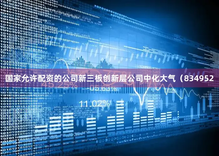 国家允许配资的公司新三板创新层公司中化大气（834952