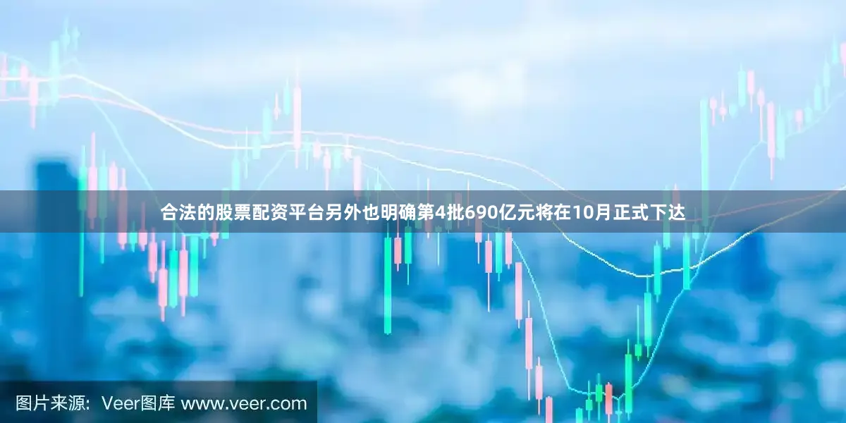 合法的股票配资平台另外也明确第4批690亿元将在10月正式下达