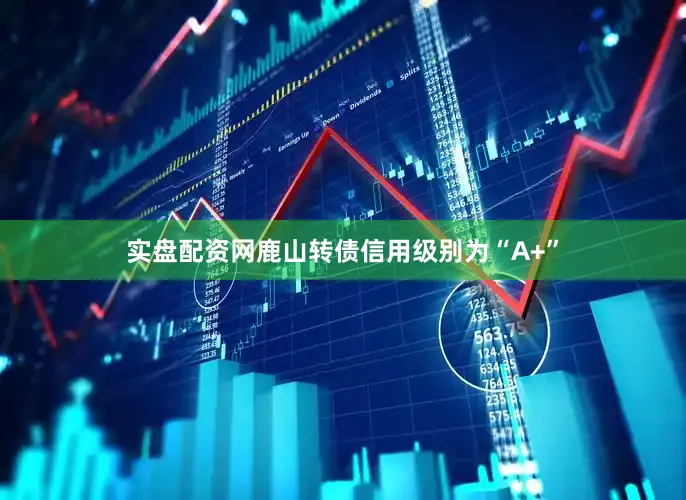 实盘配资网鹿山转债信用级别为“A+”