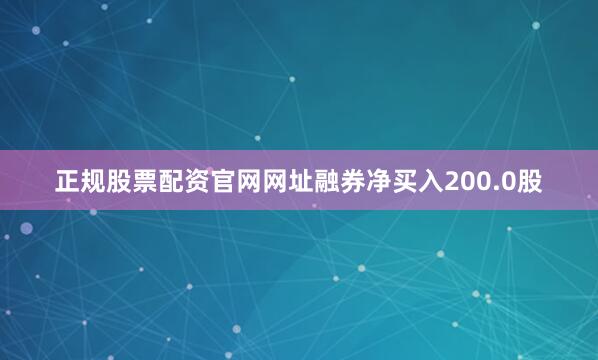 正规股票配资官网网址融券净买入200.0股