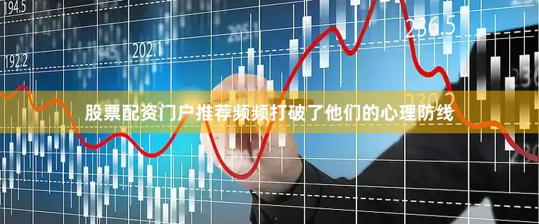 股票配资门户推荐频频打破了他们的心理防线