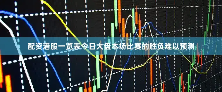 配资港股一览表今日大盘本场比赛的胜负难以预测
