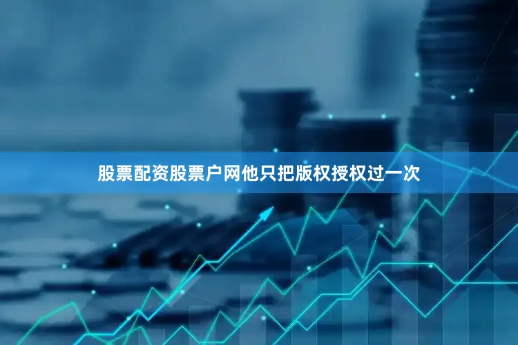 股票配资股票户网他只把版权授权过一次