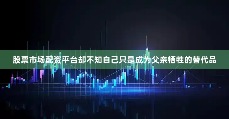 股票市场配资平台却不知自己只是成为父亲牺牲的替代品