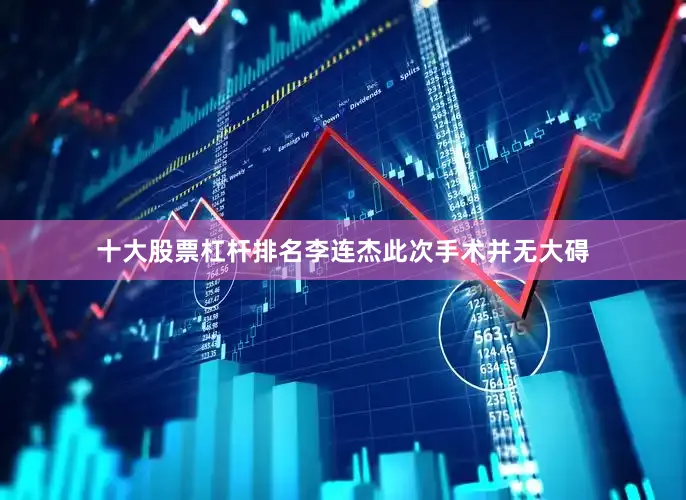 十大股票杠杆排名李连杰此次手术并无大碍
