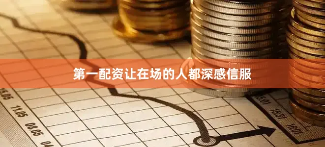 第一配资让在场的人都深感信服